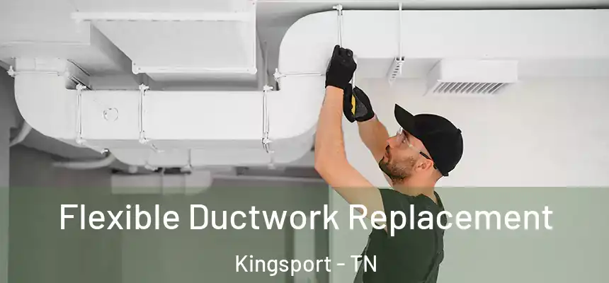 Flexible Ductwork Replacement Kingsport - TN